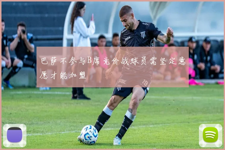 巴萨不参与B席竞价战球员需坚定意愿才能加盟