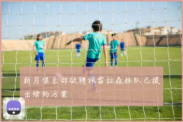 新月俱乐部欲聘佩雷拉森林队已提出续约方案