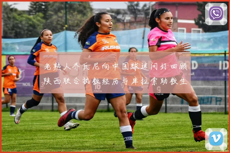 老熟人乔瓦尼向中国球迷问好回顾陕西联合执教经历与库拉索助教生活