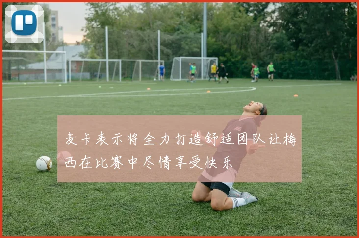 麦卡表示将全力打造舒适团队让梅西在比赛中尽情享受快乐
