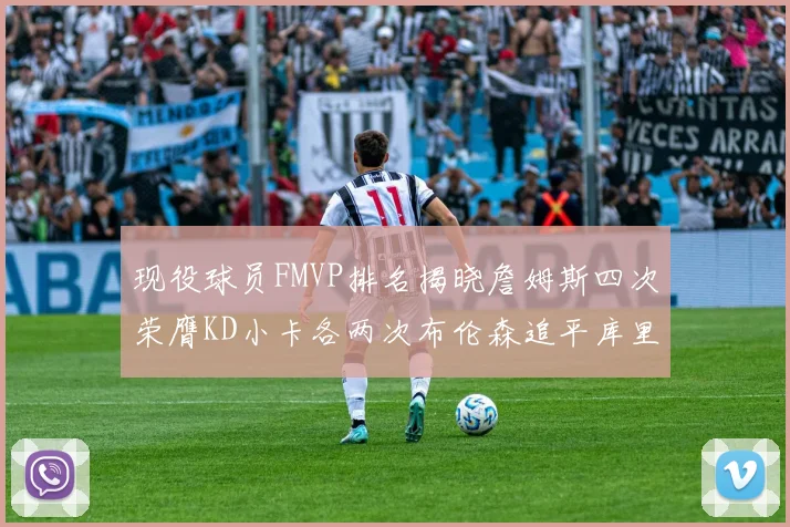 现役球员FMVP排名揭晓詹姆斯四次荣膺KD小卡各两次布伦森追平库里与约基奇