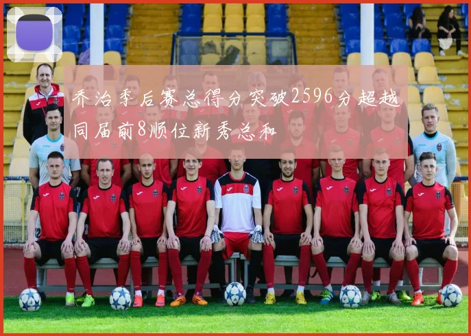 乔治季后赛总得分突破2596分超越同届前8顺位新秀总和