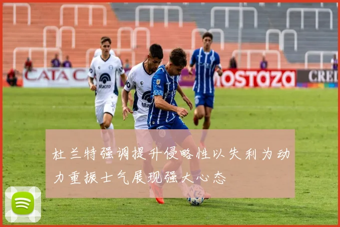 杜兰特强调提升侵略性以失利为动力重振士气展现强大心态