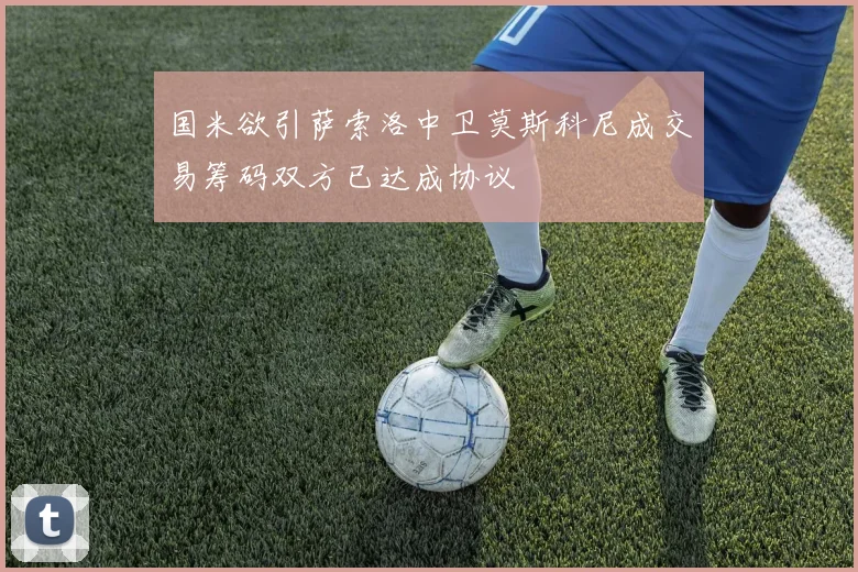国米欲引萨索洛中卫莫斯科尼成交易筹码双方已达成协议