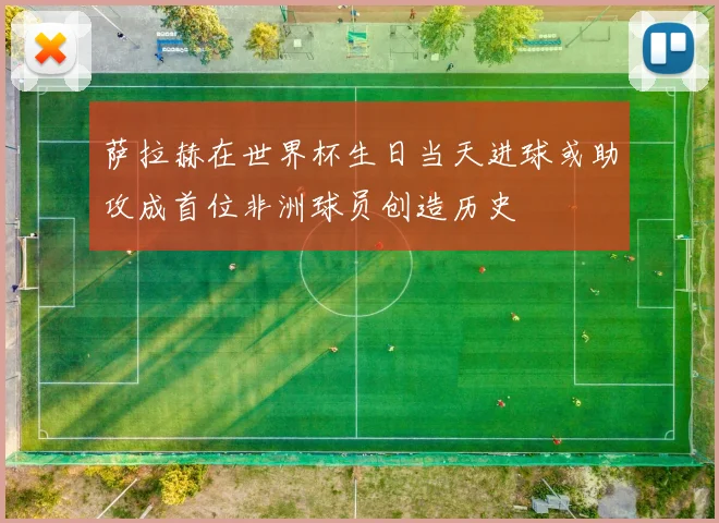 萨拉赫在世界杯生日当天进球或助攻成首位非洲球员创造历史