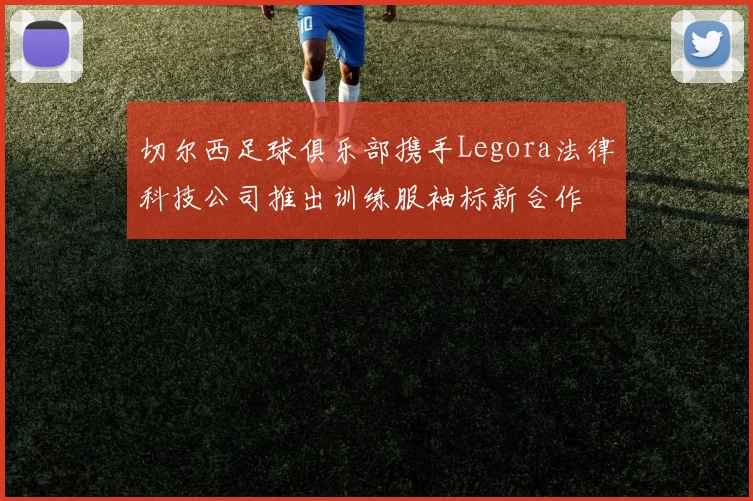 切尔西足球俱乐部携手Legora法律科技公司推出训练服袖标新合作
