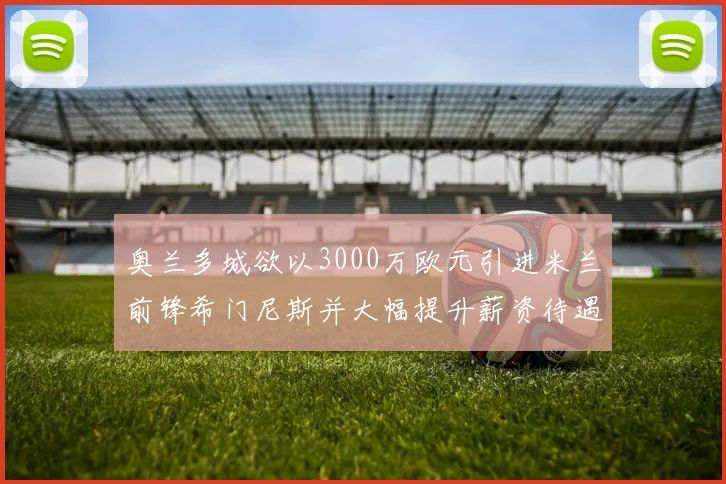 奥兰多城欲以3000万欧元引进米兰前锋希门尼斯并大幅提升薪资待遇