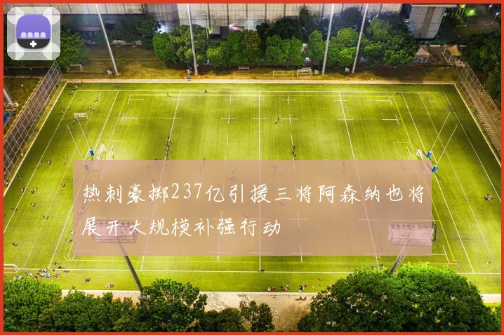 热刺豪掷237亿引援三将阿森纳也将展开大规模补强行动